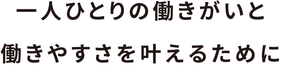 一人ひとりの働きがいと働きやすさを叶えるために