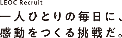 LEOC Recruit 2022 一人ひとりの毎日に、感動をつくる挑戦だ。