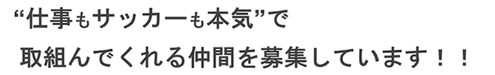 仕事もサッカーも本気で取り組んでくれる仲間を募集しています！